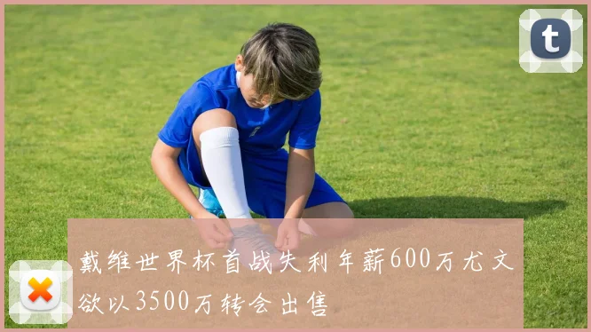 戴维世界杯首战失利年薪600万尤文欲以3500万转会出售