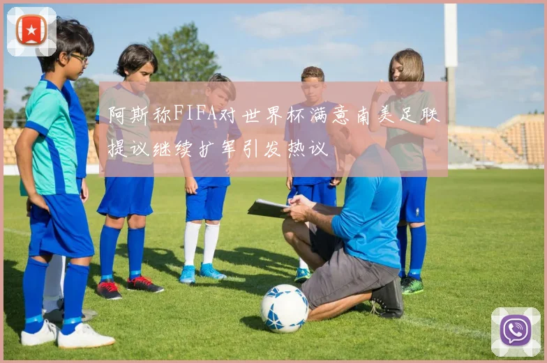 阿斯称FIFA对世界杯满意南美足联提议继续扩军引发热议