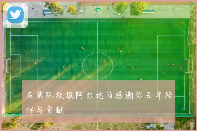 灰熊队致敬阿尔达马感谢你五年陪伴与贡献