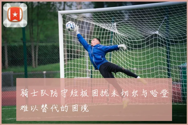 骑士队防守短板困扰米切尔与哈登难以替代的困境