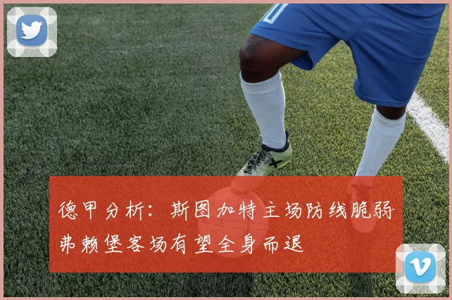 德甲分析：斯图加特主场防线脆弱弗赖堡客场有望全身而退