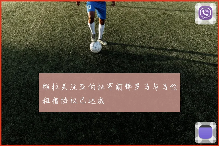 维拉关注亚伯拉罕前锋罗马与马伦租借协议已达成