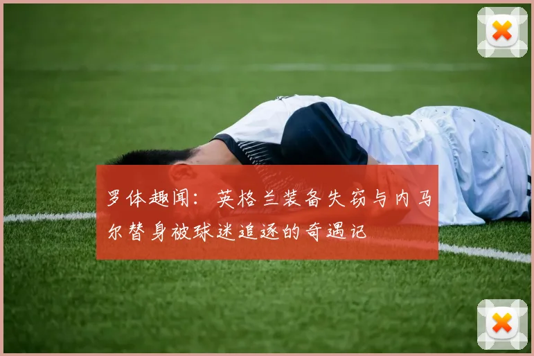罗体趣闻：英格兰装备失窃与内马尔替身被球迷追逐的奇遇记