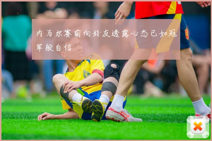 内马尔赛前向好友透露心态已如冠军般自信